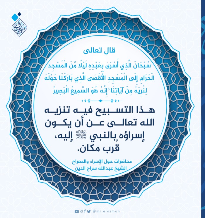 سُبْحَانَ الَّذِي أَسْرَىٰ بِعَبْدِهِ لَيْلًا مِّنَ الْمَسْجِدِ الْحَرَامِ إِلَى الْمَسْجِدِ الْأَقْصَى الَّذِي بَارَكْنَا حَوْلَهُ لِنُرِيَهُ مِنْ آيَاتِنَا ۚ إِنَّهُ هُوَ السَّمِيعُ الْبَصِيرُ